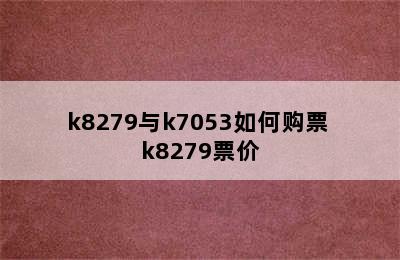 k8279与k7053如何购票 k8279票价